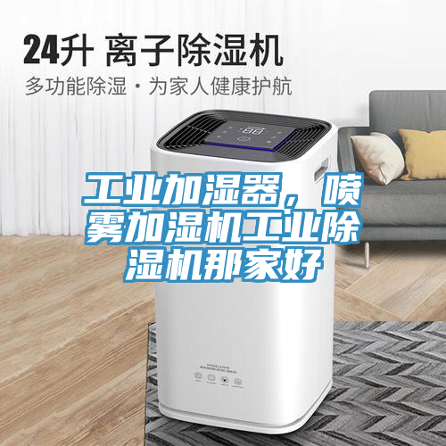 工業(yè)加濕器，噴霧加濕機工業(yè)除濕機那家好