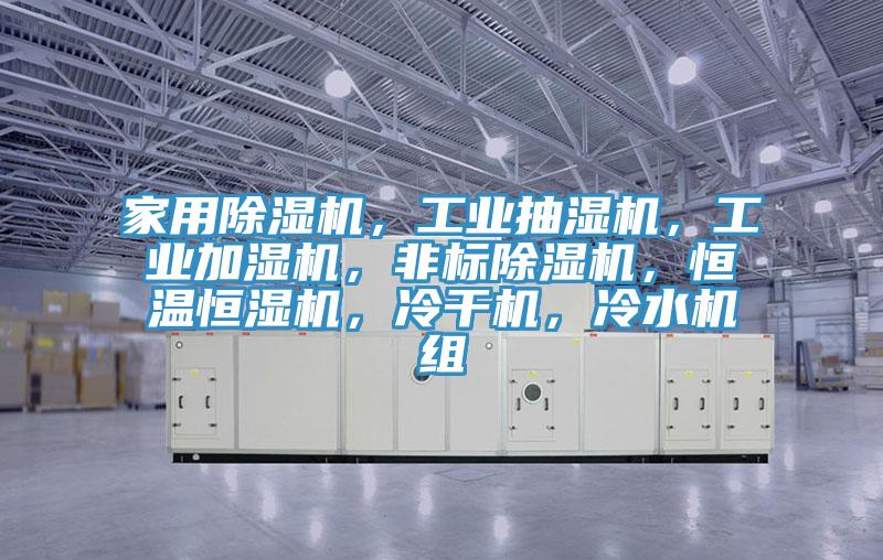 家用除濕機(jī)，工業(yè)抽濕機(jī)，工業(yè)加濕機(jī)，非標(biāo)除濕機(jī)，恒溫恒濕機(jī)，冷干機(jī)，冷水機(jī)組
