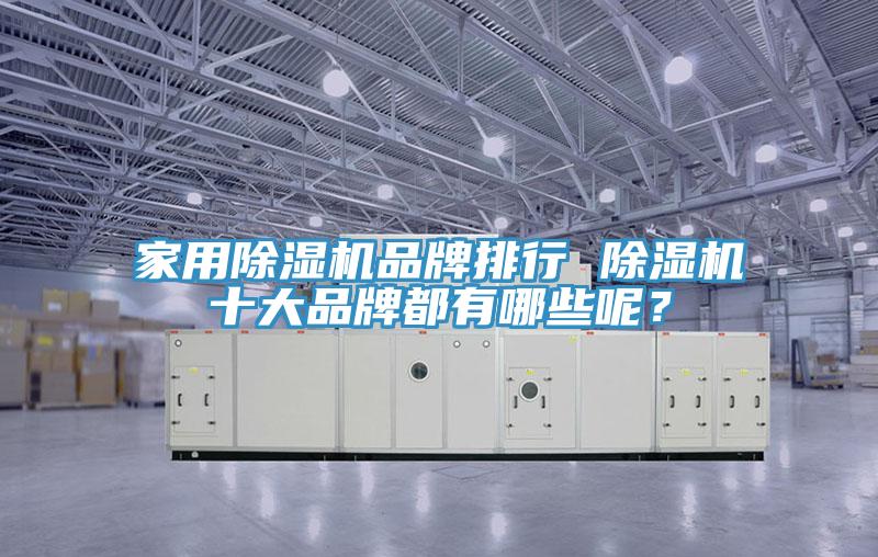 家用除濕機(jī)品牌排行 除濕機(jī)十大品牌都有哪些呢？