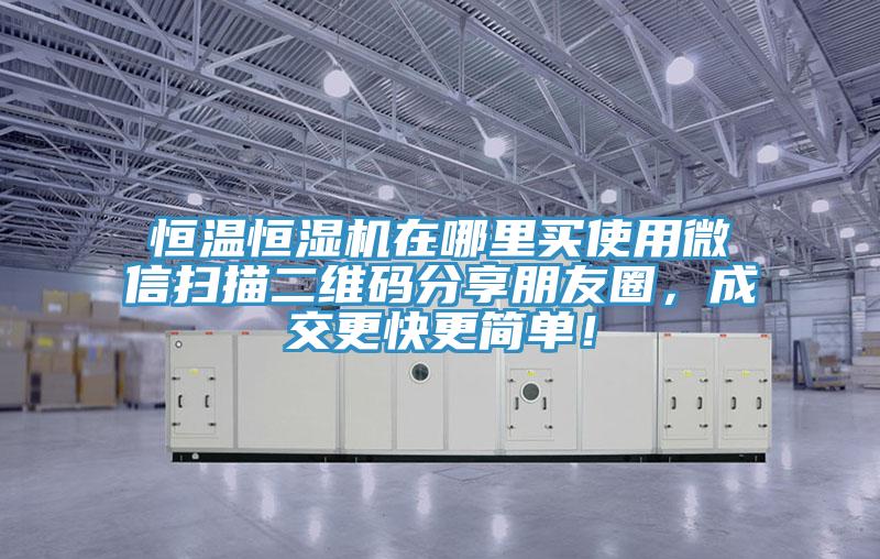 恒溫恒濕機(jī)在哪里買(mǎi)使用微信掃描二維碼分享朋友圈，成交更快更簡(jiǎn)單！