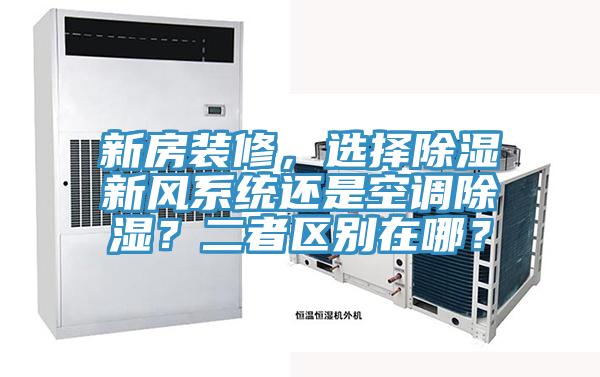 新房裝修，選擇除濕新風(fēng)系統(tǒng)還是空調(diào)除濕？二者區(qū)別在哪？