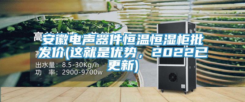 安徽電聲器件恒溫恒濕柜批發(fā)價(這就是優(yōu)勢，2022已更新)