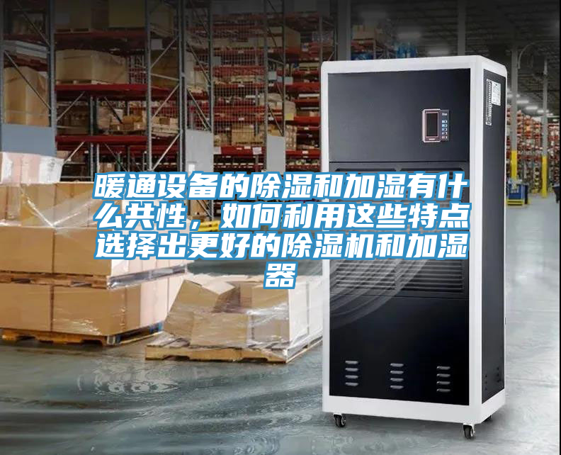 暖通設(shè)備的除濕和加濕有什么共性，如何利用這些特點(diǎn)選擇出更好的除濕機(jī)和加濕器