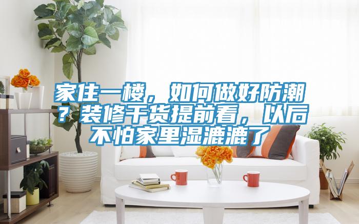 家住一樓，如何做好防潮？裝修干貨提前看，以后不怕家里濕漉漉了