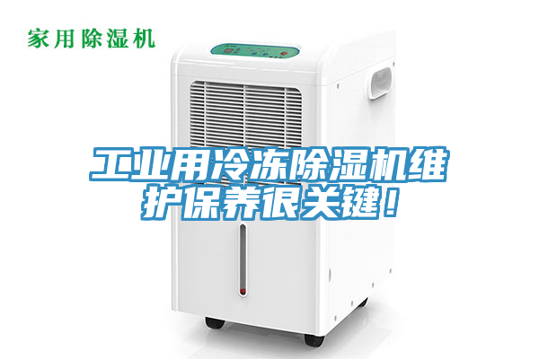 工業(yè)用冷凍除濕機(jī)維護(hù)保養(yǎng)很關(guān)鍵！