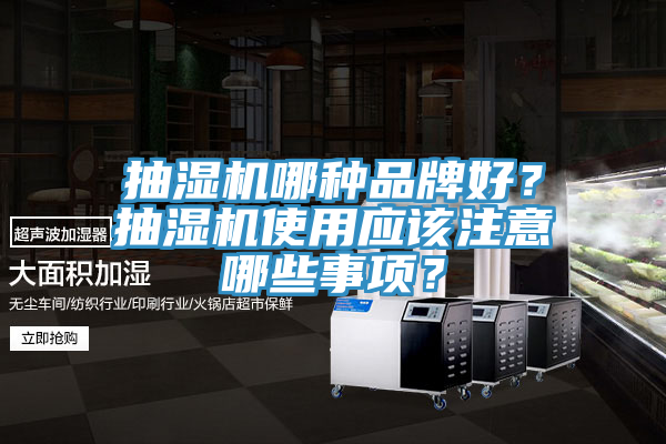 抽濕機(jī)哪種品牌好？抽濕機(jī)使用應(yīng)該注意哪些事項(xiàng)？