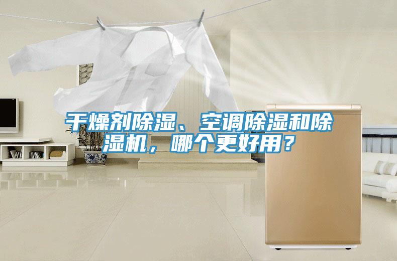 干燥劑除濕、空調(diào)除濕和除濕機(jī)，哪個(gè)更好用？