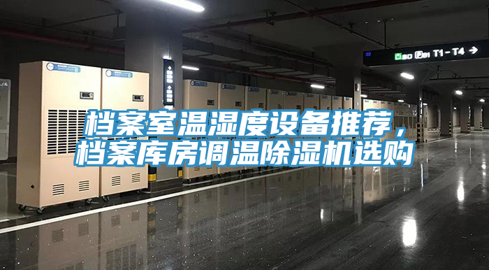 檔案室溫濕度設(shè)備推薦，檔案庫房調(diào)溫除濕機選購