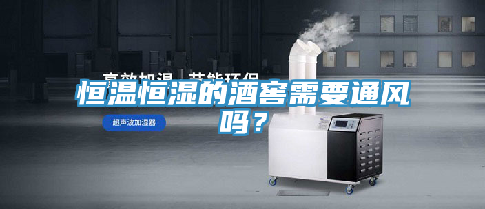 恒溫恒濕的酒窖需要通風(fēng)嗎？