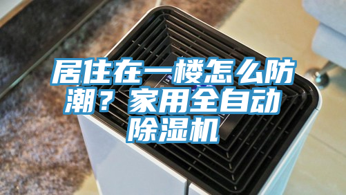 居住在一樓怎么防潮？家用全自動(dòng)除濕機(jī)