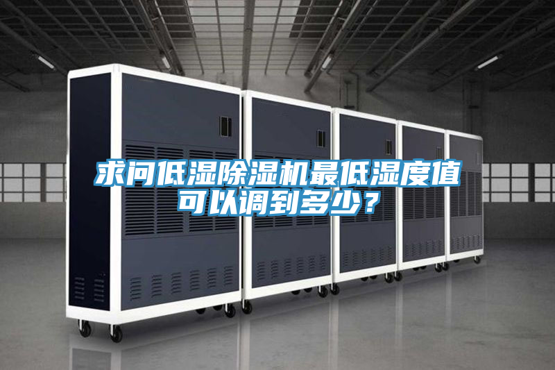求問低濕除濕機(jī)最低濕度值可以調(diào)到多少？