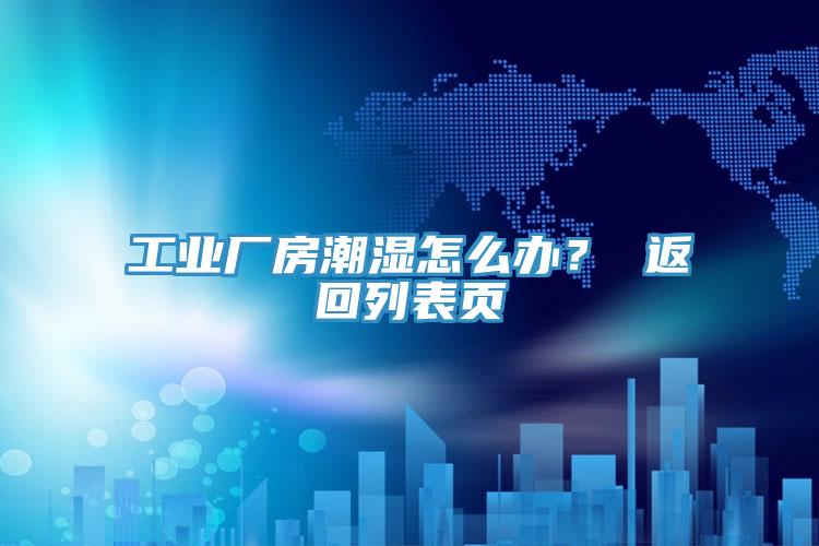 工業(yè)廠房潮濕怎么辦？ 返回列表頁