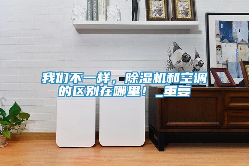 我們不一樣，除濕機和空調的區(qū)別在哪里！_重復