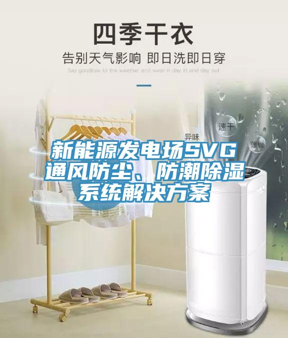 新能源發(fā)電場SVG通風防塵、防潮除濕系統(tǒng)解決方案