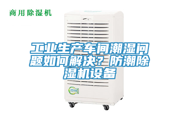 工業(yè)生產(chǎn)車間潮濕問題如何解決？防潮除濕機(jī)設(shè)備