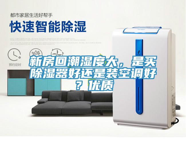 新房回潮濕度大，是買除濕器好還是裝空調(diào)好？?jī)?yōu)質(zhì)
