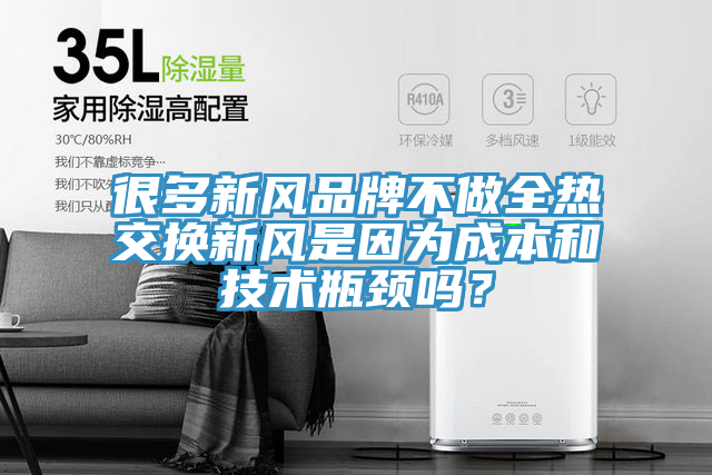 很多新風品牌不做全熱交換新風是因為成本和技術瓶頸嗎？