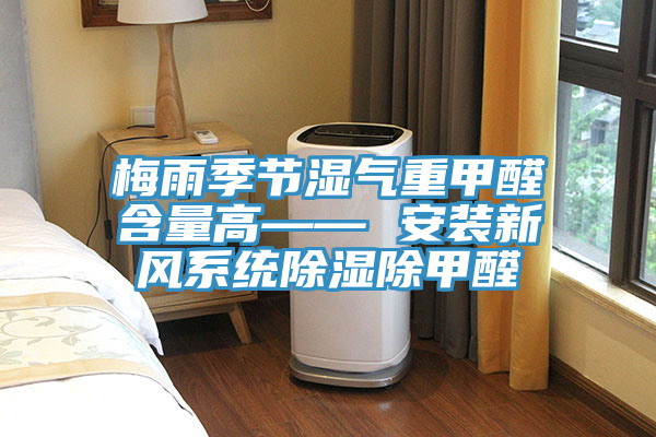 梅雨季節(jié)濕氣重甲醛含量高—— 安裝新風系統(tǒng)除濕除甲醛