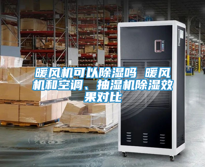 暖風(fēng)機(jī)可以除濕嗎 暖風(fēng)機(jī)和空調(diào)、抽濕機(jī)除濕效果對(duì)比
