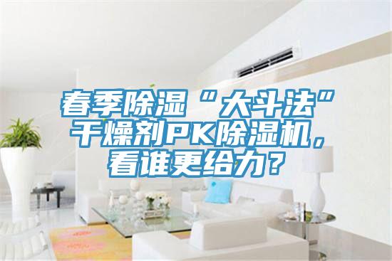 春季除濕“大斗法”干燥劑PK除濕機，看誰更給力？