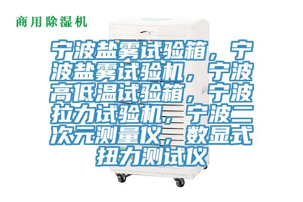 寧波鹽霧試驗箱，寧波鹽霧試驗機，寧波高低溫試驗箱，寧波拉力試驗機，寧波二次元測量儀，數(shù)顯式扭力測試儀