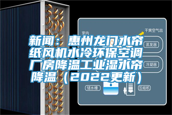 新聞：惠州龍門(mén)水簾紙風(fēng)機(jī)水冷環(huán)保空調(diào)廠房降溫工業(yè)濕水簾降溫（2022更新）