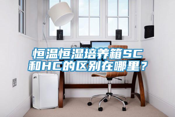 恒溫恒濕培養(yǎng)箱SC和HC的區(qū)別在哪里？