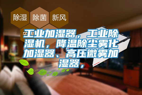 工業(yè)加濕器，工業(yè)除濕機，降溫除塵霧化加濕器、高壓微霧加濕器，