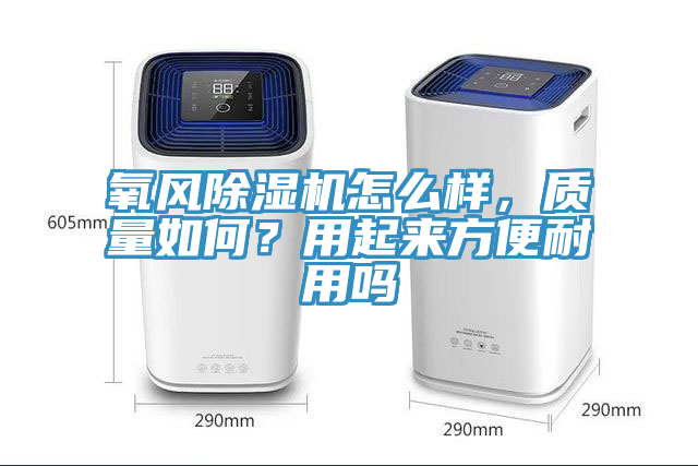 氧風(fēng)除濕機怎么樣，質(zhì)量如何？用起來方便耐用嗎