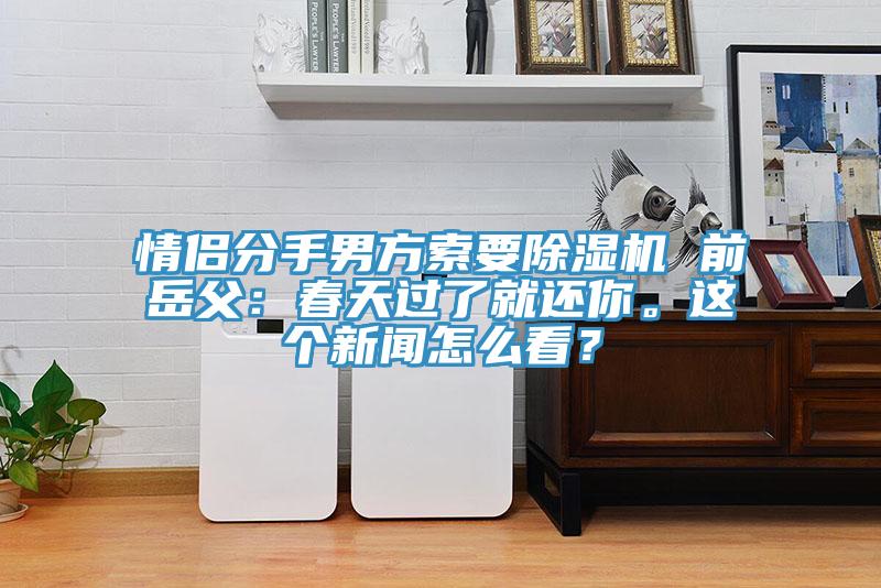 情侶分手男方索要除濕機 前岳父：春天過了就還你。這個新聞怎么看？