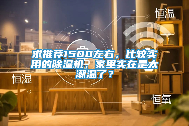 求推薦1500左右，比較實用的除濕機(jī)，家里實在是太潮濕了？