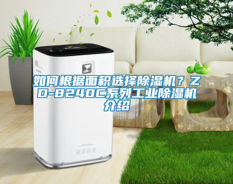 如何根據(jù)面積選擇除濕機？ZD-8240C系列工業(yè)除濕機介紹