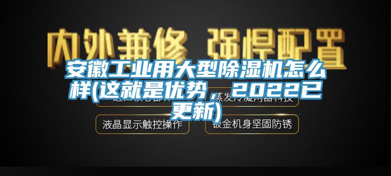 安徽工業(yè)用大型除濕機(jī)怎么樣(這就是優(yōu)勢，2022已更新)