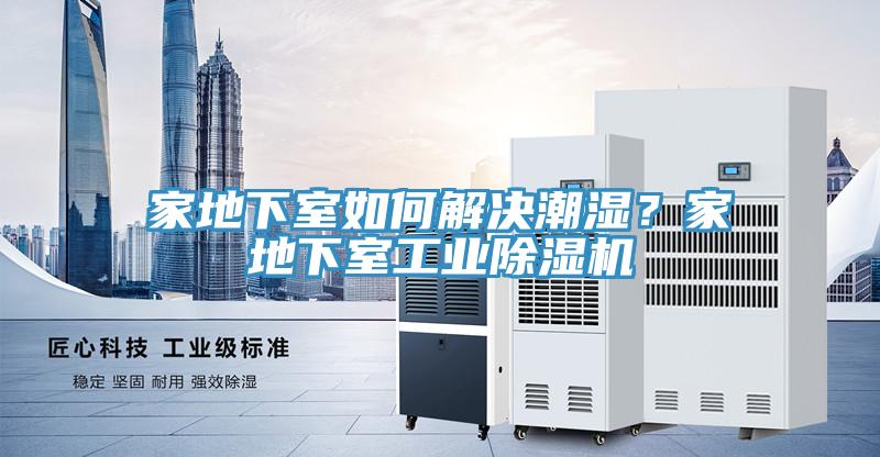 家地下室如何解決潮濕？家地下室工業(yè)除濕機(jī)