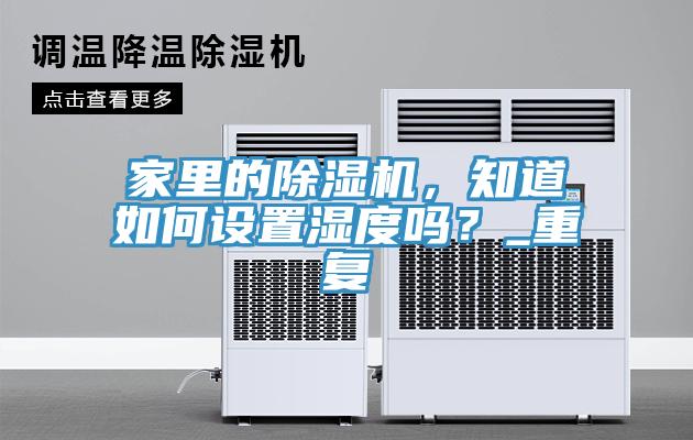 家里的除濕機(jī)，知道如何設(shè)置濕度嗎？_重復(fù)