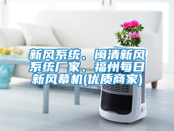 新風(fēng)系統(tǒng)、閩清新風(fēng)系統(tǒng)廠家、福州每日新風(fēng)幕機(jī)(優(yōu)質(zhì)商家)