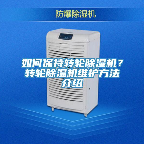 如何保持轉(zhuǎn)輪除濕機(jī)？轉(zhuǎn)輪除濕機(jī)維護(hù)方法介紹