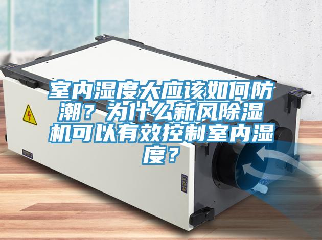 室內(nèi)濕度大應(yīng)該如何防潮？為什么新風(fēng)除濕機可以有效控制室內(nèi)濕度？