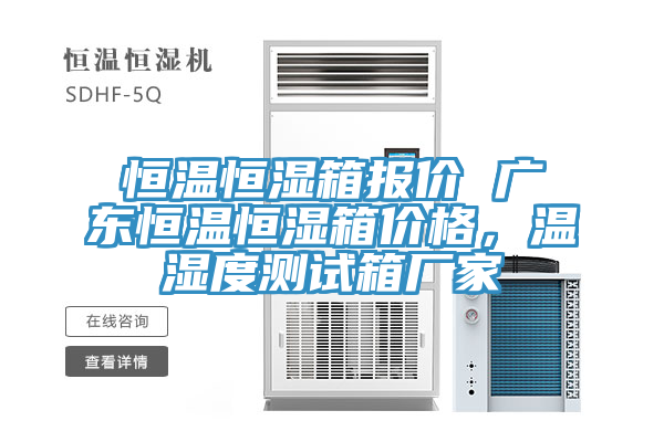 恒溫恒濕箱報價 廣東恒溫恒濕箱價格，溫濕度測試箱廠家