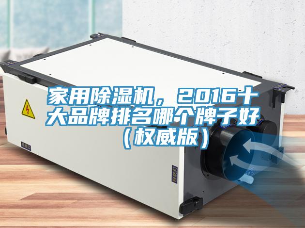 家用除濕機，2016十大品牌排名哪個牌子好（權威版）
