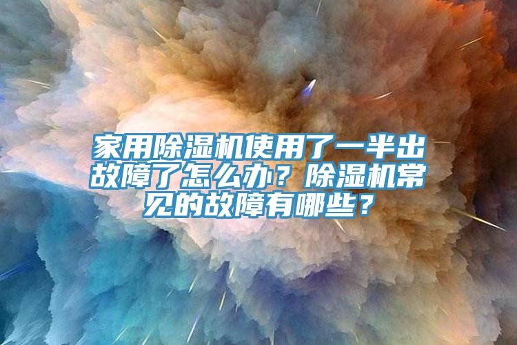 家用除濕機(jī)使用了一半出故障了怎么辦？除濕機(jī)常見的故障有哪些？