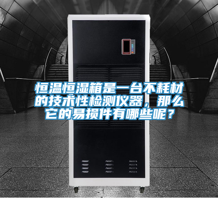 恒溫恒濕箱是一臺不耗材的技術(shù)性檢測儀器，那么它的易損件有哪些呢？
