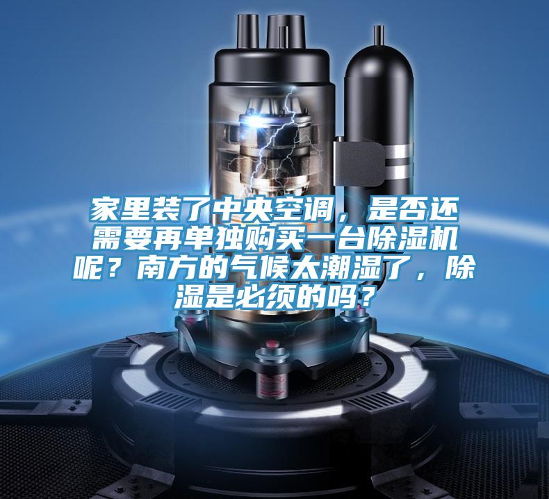 家里裝了中央空調(diào)，是否還需要再單獨(dú)購(gòu)買(mǎi)一臺(tái)除濕機(jī)呢？南方的氣候太潮濕了，除濕是必須的嗎？