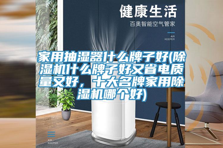 家用抽濕器什么牌子好(除濕機(jī)什么牌子好又省電質(zhì)量又好，十大名牌家用除濕機(jī)哪個(gè)好)