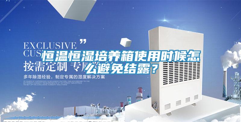 恒溫恒濕培養(yǎng)箱使用時候怎么避免結(jié)露？