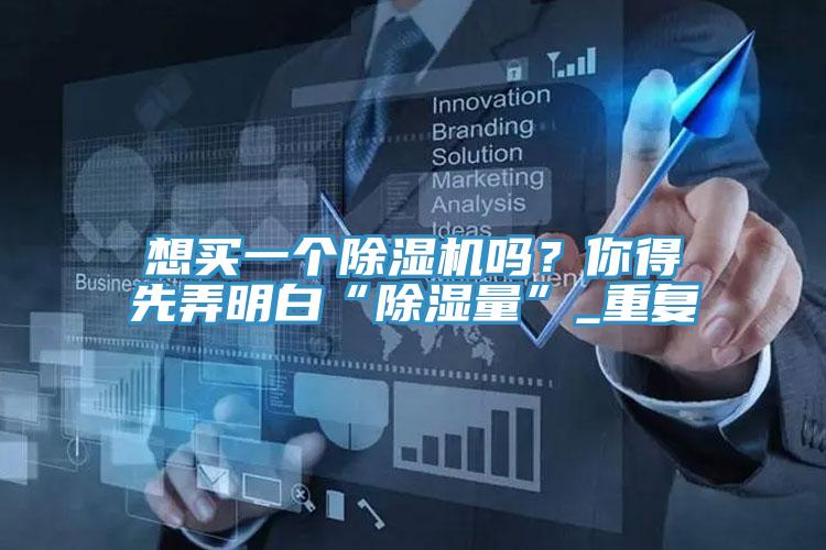 想買一個除濕機嗎？你得先弄明白“除濕量”_重復