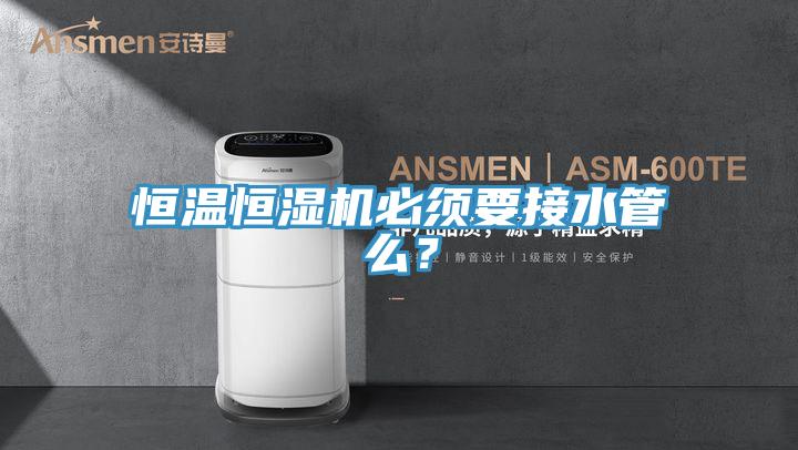 恒溫恒濕機必須要接水管么？