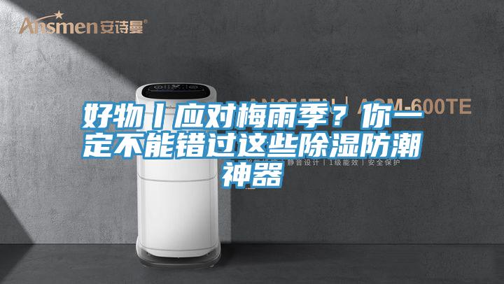好物丨應(yīng)對梅雨季？你一定不能錯過這些除濕防潮神器
