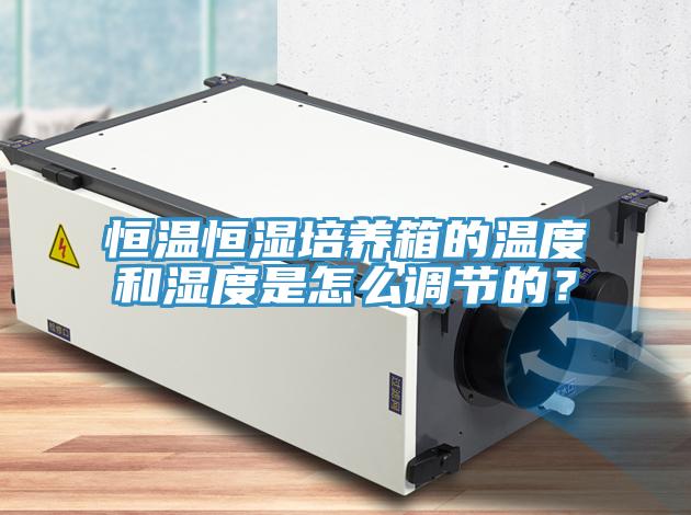 恒溫恒濕培養(yǎng)箱的溫度和濕度是怎么調節(jié)的？