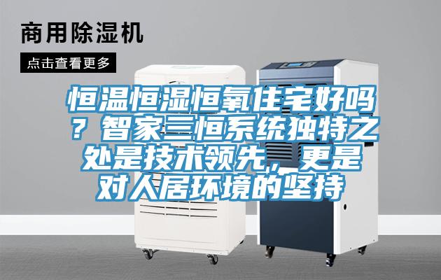 恒溫恒濕恒氧住宅好嗎？智家三恒系統(tǒng)獨(dú)特之處是技術(shù)領(lǐng)先，更是對人居環(huán)境的堅持